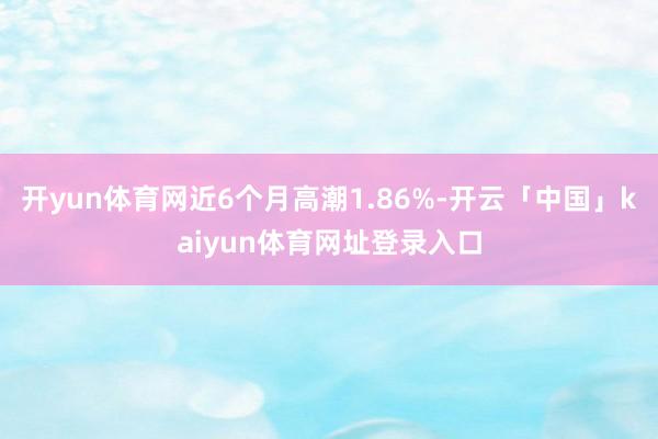 开yun体育网近6个月高潮1.86%-开云「中国」kaiyun体育网址登录入口