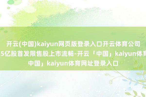 开云(中国)kaiyun网页版登录入口开云体育公司9月23日有1.75亿股首发限售股上市流畅-开云「中国」kaiyun体育网址登录入口