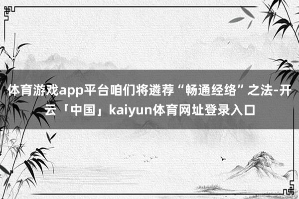 体育游戏app平台咱们将遴荐“畅通经络”之法-开云「中国」kaiyun体育网址登录入口