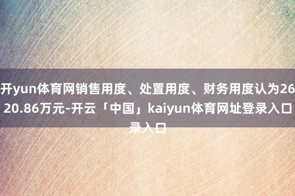 开yun体育网销售用度、处置用度、财务用度认为2620.86万元-开云「中国」kaiyun体育网址登录入口