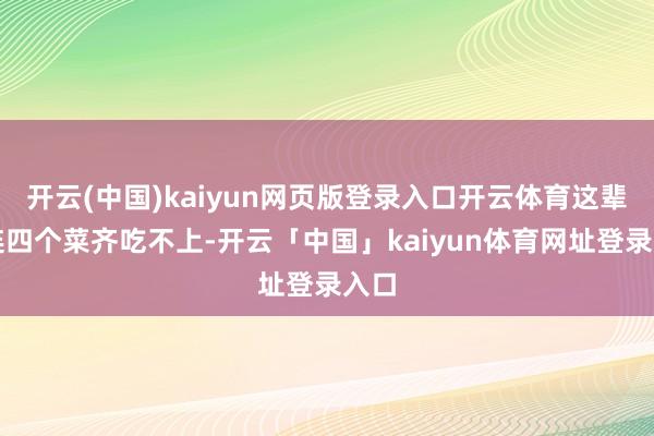 开云(中国)kaiyun网页版登录入口开云体育这辈子连四个菜齐吃不上-开云「中国」kaiyun体育网址登录入口