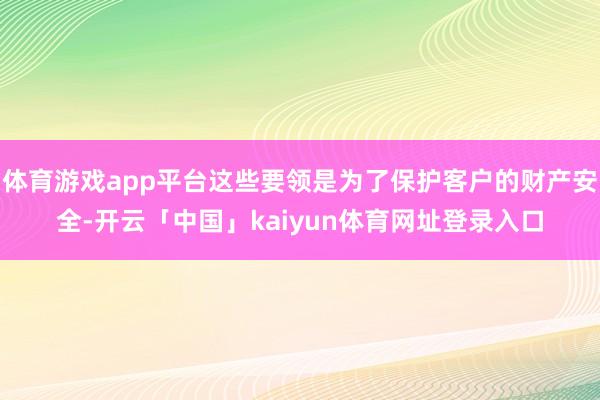 体育游戏app平台这些要领是为了保护客户的财产安全-开云「中国」kaiyun体育网址登录入口