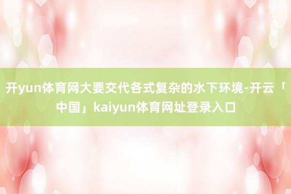 开yun体育网大要交代各式复杂的水下环境-开云「中国」kaiyun体育网址登录入口