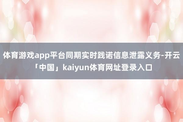 体育游戏app平台同期实时践诺信息泄露义务-开云「中国」kaiyun体育网址登录入口