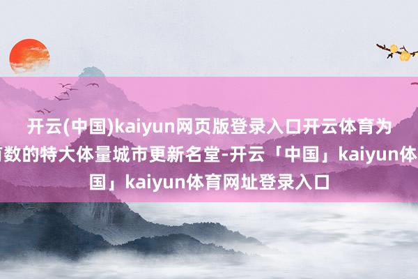 开云(中国)kaiyun网页版登录入口开云体育为上海中心城区有数的特大体量城市更新名堂-开云「中国」kaiyun体育网址登录入口