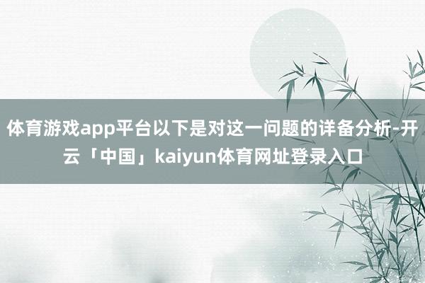 体育游戏app平台以下是对这一问题的详备分析-开云「中国」kaiyun体育网址登录入口