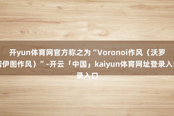 开yun体育网官方称之为“Voronoi作风（沃罗诺伊图作风）”-开云「中国」kaiyun体育网址登录入口