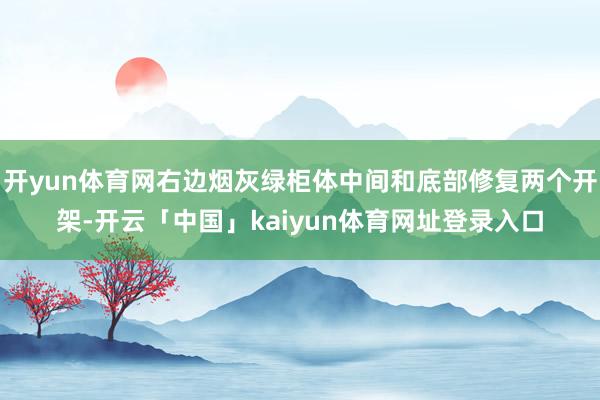 开yun体育网右边烟灰绿柜体中间和底部修复两个开架-开云「中国」kaiyun体育网址登录入口