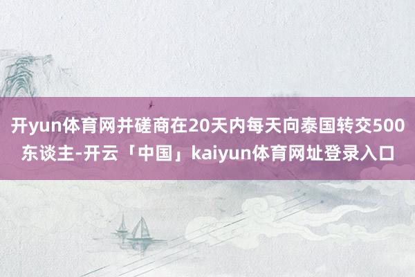 开yun体育网并磋商在20天内每天向泰国转交500东谈主-开云「中国」kaiyun体育网址登录入口