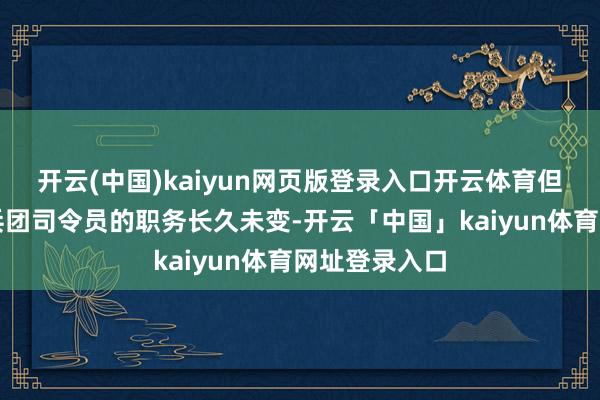 开云(中国)kaiyun网页版登录入口开云体育但志愿军第三兵团司令员的职务长久未变-开云「中国」kaiyun体育网址登录入口