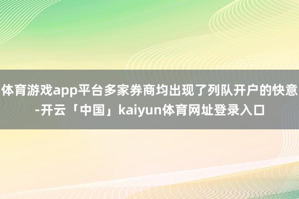 体育游戏app平台多家券商均出现了列队开户的快意-开云「中国」kaiyun体育网址登录入口